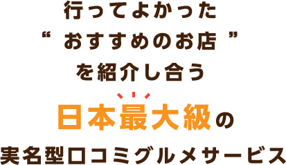 行ってよかった“ おすすめのお店 ”を紹介し合う日本最大級の実名型口コミグルメサービス