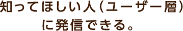 知ってほしい人（ユーザー層）に発信できる。
