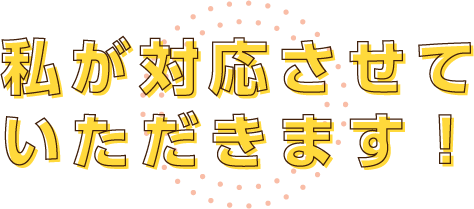私が対応させていただきます！